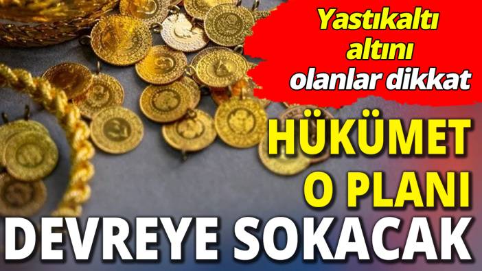 Yastıkaltı altını olanlar dikkat ‘Hükümet o planı devreye sokacak’