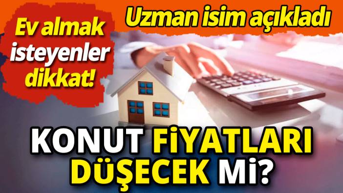 Ev almak isteyenler dikkat  'Konut fiyatları düşecek mi 'Uzman isim açıkladı'