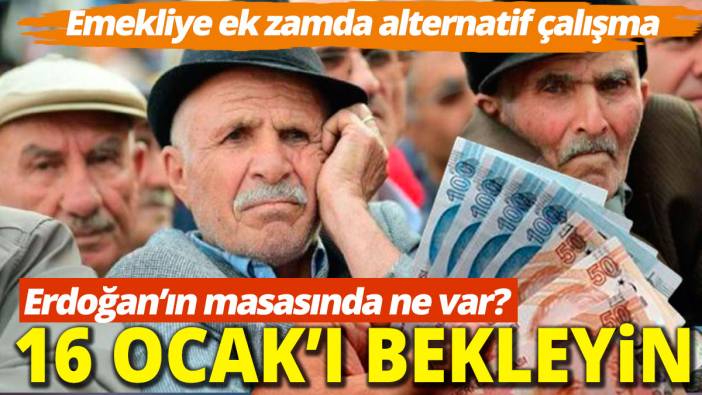 16 Ocak'ı bekleyin Ek emekli zammı için alternatif çalışma Erdoğan'ın masasında