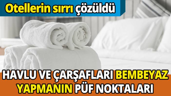 Otellerin sırrı çözüldü Havlu ve çarşafları bembeyaz yapmanın püf noktaları