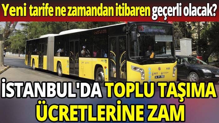 İstanbul'da toplu taşıma ücretlerine zam 'Yeni tarife ne zamandan itibaren geçerli olacak'