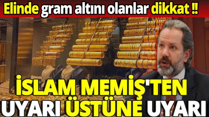 İslam Memiş'ten uyarı üstüne uyarı 'Elinde gram altını olanlar dikkat'