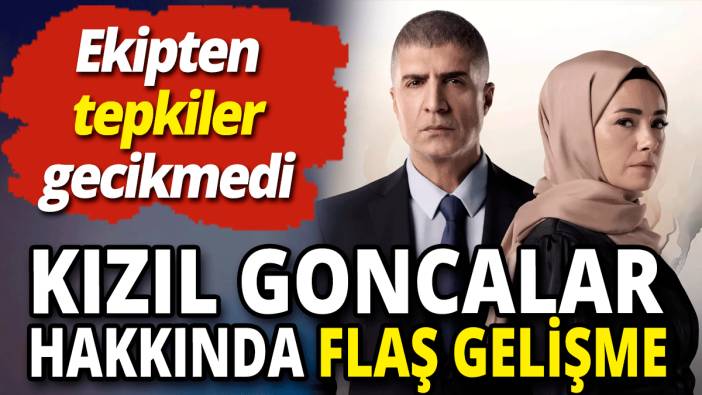 Kızıl Goncalar hakkında flaş gelişme 'Ekipten tepkiler gecikmedi'