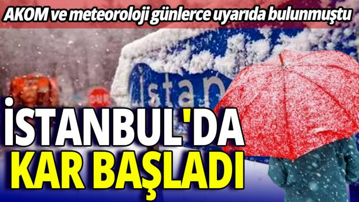 İstanbul'da kar başladı' AKOM ve meteoroloji günlerce uyarıda bulunmuştu