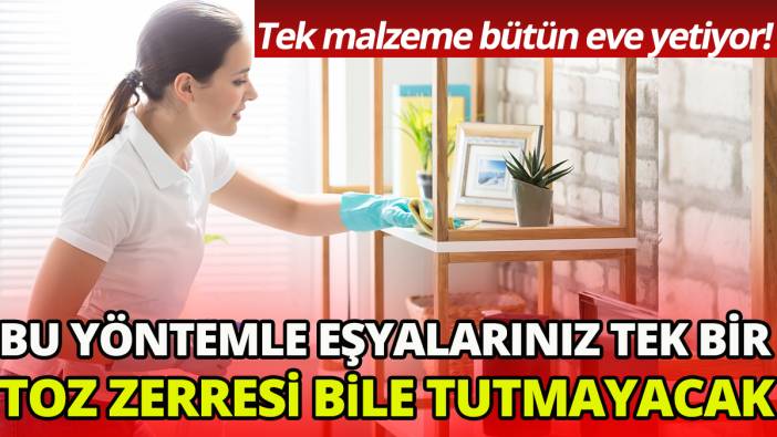 Bu yöntemle eşyalarınız tek bir toz zerresi bile tutmayacak'Tek malzeme bütün eve yetiyor'