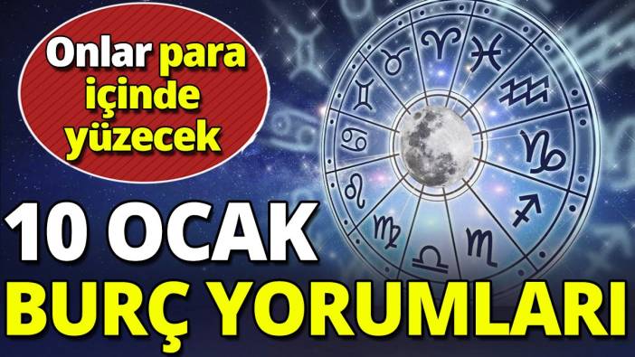 10 Ocak burç yorumları 'Onlar para içinde yüzecek'
