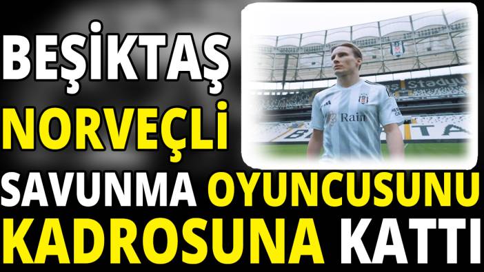 Beşiktaş Norveçli savunma oyuncusunu kadrosuna kattı