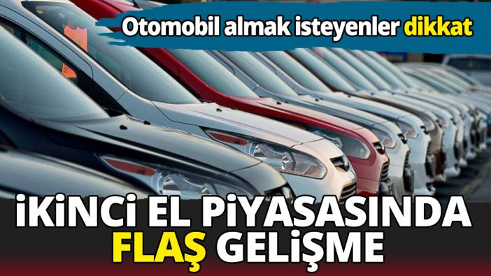 Otomobil almak isteyenler dikkat İkinci el piyasasında flaş gelişme