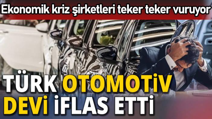 Ekonomik kriz şirketleri teker teker vuruyor 'Türk otomotiv devi iflas etti'