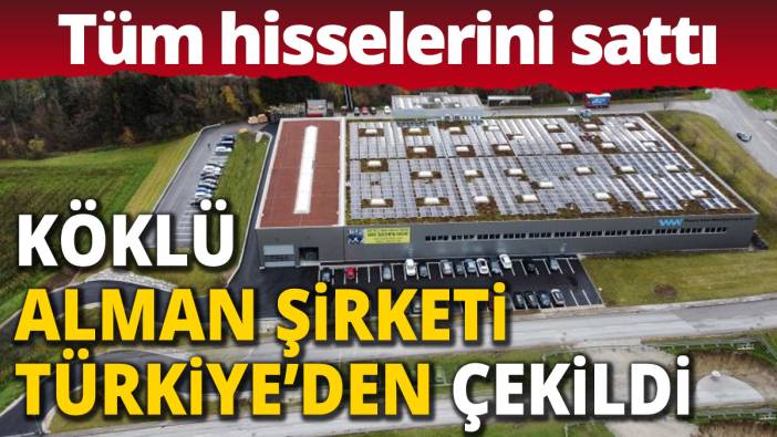 Köklü Alman şirketi Türkiye'den çekildi 'Tüm hisselerini sattı'