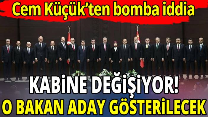 Cem Küçük’ten bomba iddia ‘Kabine değişiyor o bakan aday gösterilecek