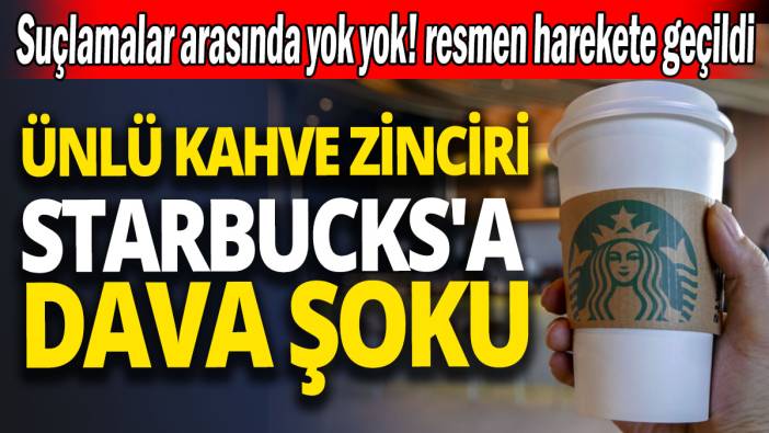 Ünlü kahve zinciri Starbucks'a dava şoku 'Suçlamalar arasında yok yok resmen harekete geçildi'