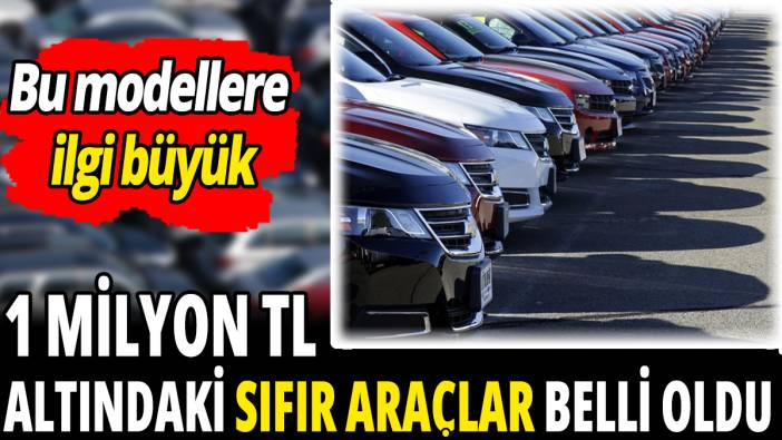 1 milyon TL altındaki sıfır araçlar belli oldu ‘Bu modellere ilgi büyük’