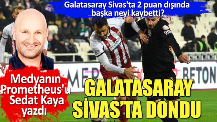 Galatasaray Sivas'ta dondu kaldı 'Galatasaray Sivas'ta 2 puan dışında başka neyi kaybetti'