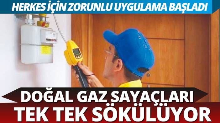 Doğal gaz sayaçlarının tek tek sökülmesine başlandı Herkes için zorunlu tutuldu