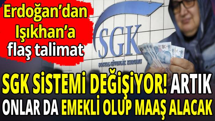Erdoğan'dan Işıkhan'a flaş talimat 'SGK sistemi değişiyor' Artık onlar da emekli olup maaş alacak