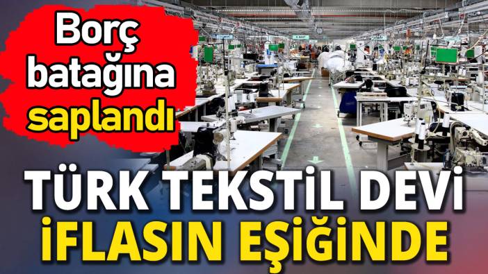 Türk tekstil devi iflasın eşiğinde 'Borç batağına saplandı'
