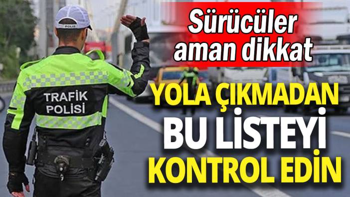 Sürücüler aman dikkat 'Yola çıkmadan bu listeyi kontrol edin'