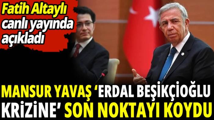 Mansur Yavaş 'Erdal Beşikçioğlu krizine' son noktayı koydu 'Fatih Altaylı canlı yayında açıkladı'