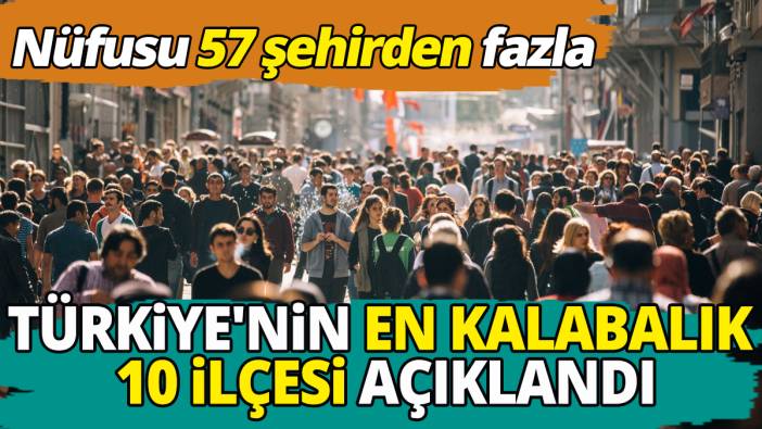 Nüfusu 57 şehirden fazla Türkiye'nin en kalabalık 10 ilçesi açıklandı