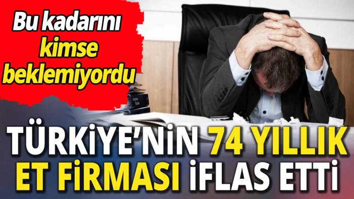 Türkiye'nin 74 yıllık et firması iflas etti 'Bu kadarını kimse beklemiyordu'