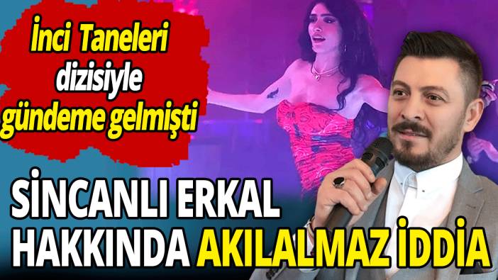 Sincanlı Erkal hakkında akılalmaz iddia ‘İnci Taneleri dizisiyle gündeme gelmişti