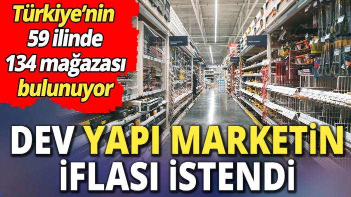 Dev yapı marketin iflası istendi 'Türkiye’nin 59 ilinde 134 mağazası bulunuyor'