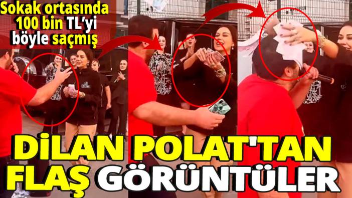 Dilan Polat'tan flaş görüntüler 'Sokak ortasında 100 bin lirayı böyle saçmış