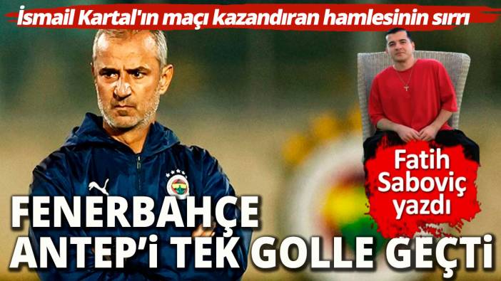 Fenerbahçe Gaziantep'e puan kaptırmadı  İşte İsmail Kartal'ın maçı kazandıran hamlesinin sırrı