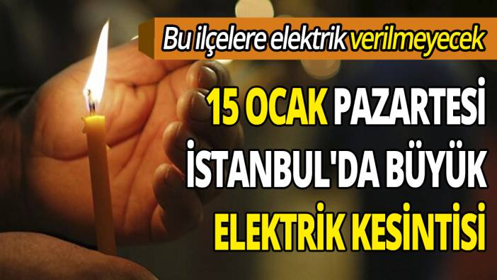 15 Ocak Pazartesi İstanbul'da büyük elektrik kesintisi