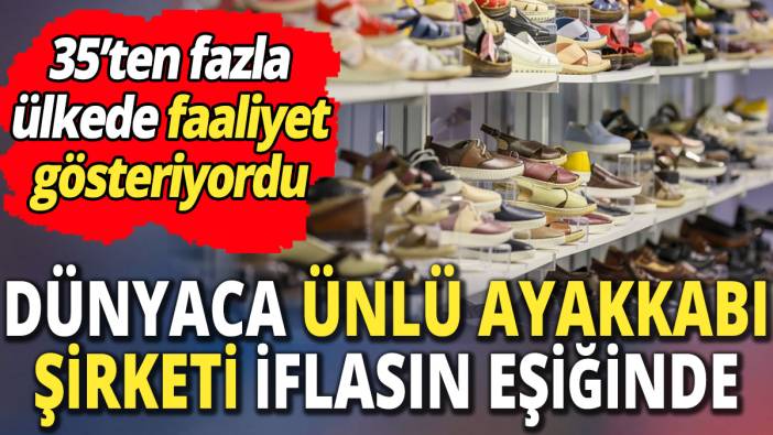 Dünyaca ünlü ayakkabı şirketi iflasın eşiğinde '35’ten fazla ülkede faaliyet gösteriyordu'