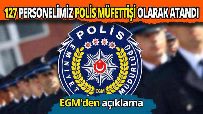 EGM'den açıklama 127 personelimiz polis müfettişi olarak atandı