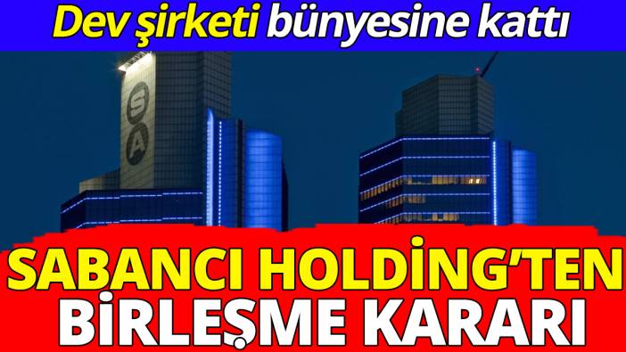 Sabancı Holding’ten birleşme kararı ‘Dev şirketi bünyesine kattı’