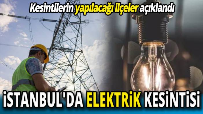 İstanbul'da elektrik kesintisi Kesintilerin yapılacağı ilçeler açıklandı