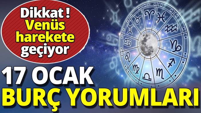 17 Ocak burç yorumları 'Dikkat Venüs harekete geçiyor'