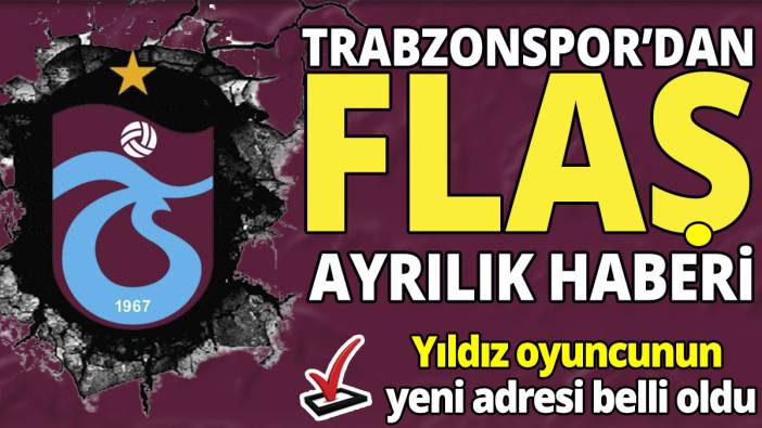 Trabzonspor’dan flaş ayrılık haberi ‘Yıldız oyuncunun yeni adresi belli oldu’