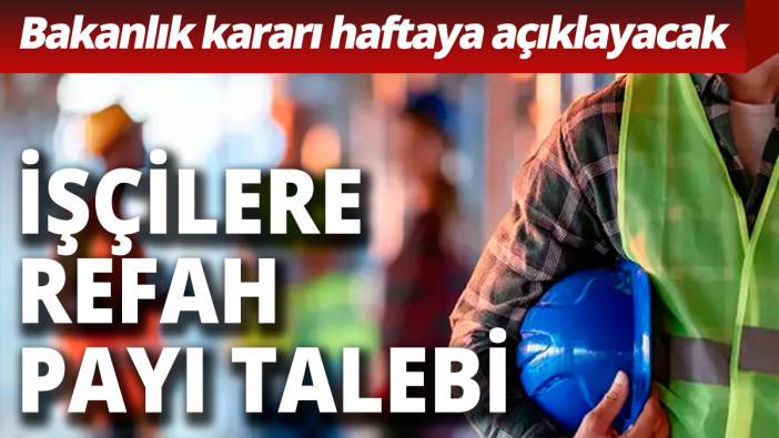 İşçilere refah payı talebi Bakanlık kararı haftaya açıklayacak