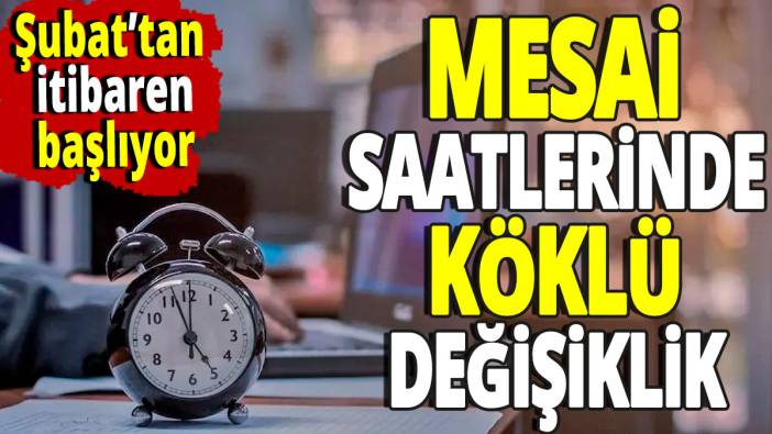 Mesai saatlerinde köklü değişiklik 'Şubat ayından itibaren başlıyor