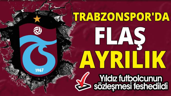 Trabzonspor'da flaş ayrılık 'Yıldız futbolcunun sözleşmesi feshedildi'