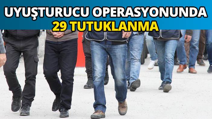 Uyuşturucu operasyonunda 29 tutuklanma