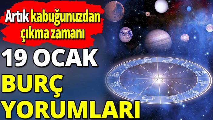 19 Ocak burç yorumları 'Artık kabuğunuzdan çıkma zamanı'