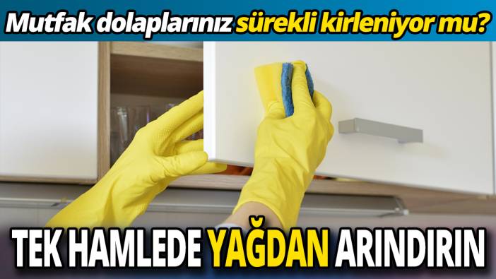 Mutfak dolaplarınız sürekli kirleniyor mu Tek hamlede yağdan arındırın