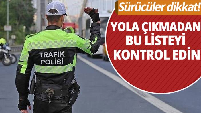 Yola çıkmadan bu listeyi kontrol edin 'Sürücüler dikkat'