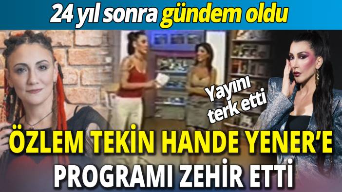 24 yıl sonra gündem oldu ‘Özlem Tekin Hande Yener’e programı zehir etti’ Yayını terk etti