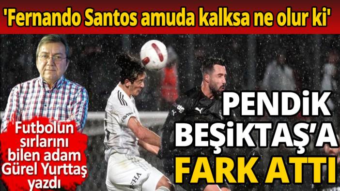 Pendik Beşiktaş'ı farklı ezdi  'Fernando Santos amuda kalksa ne olur ki'