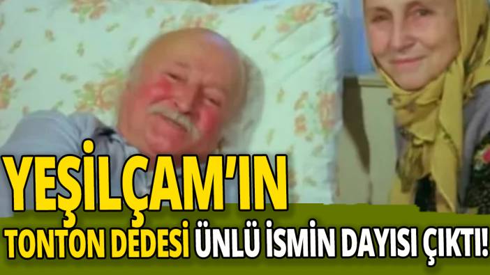 Yeşilçam'ın tonton dedesi ünlü ismin dayısı çıktı