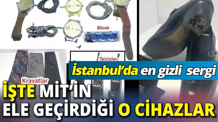 İşte MİT'in ele geçirdiği o cihazlar 'İstanbul'da en gizli sergi'