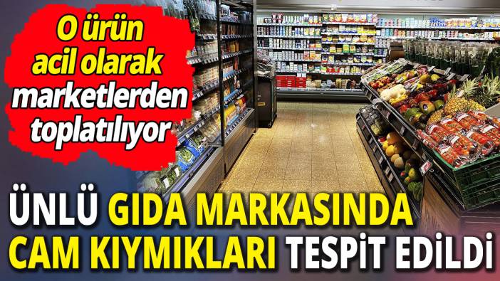 Ünlü gıda markasında cam kıymıkları tespit edildi 'O ürün acil olarak  marketlerden toplatılıyor'