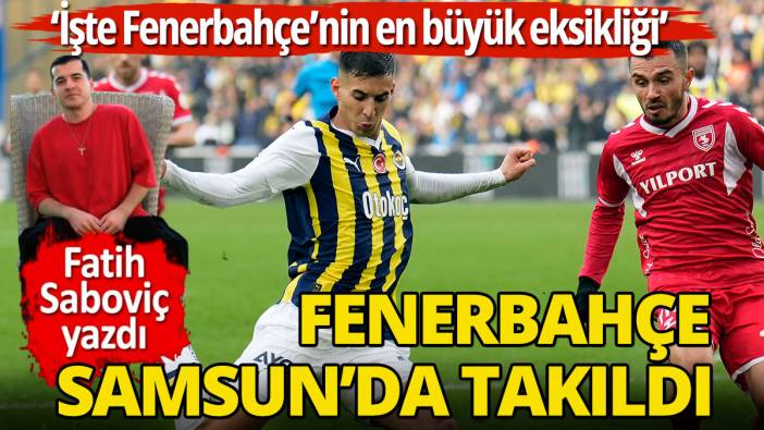 Fenerbahçe Samsun'a takıldı İşte Fenerbahçe'nin en büyük eksikliği