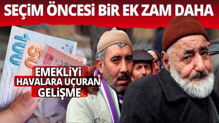 Yerel seçim öncesi emekliye ikinci ek zam Emekliyi havalara uçuran gelişme